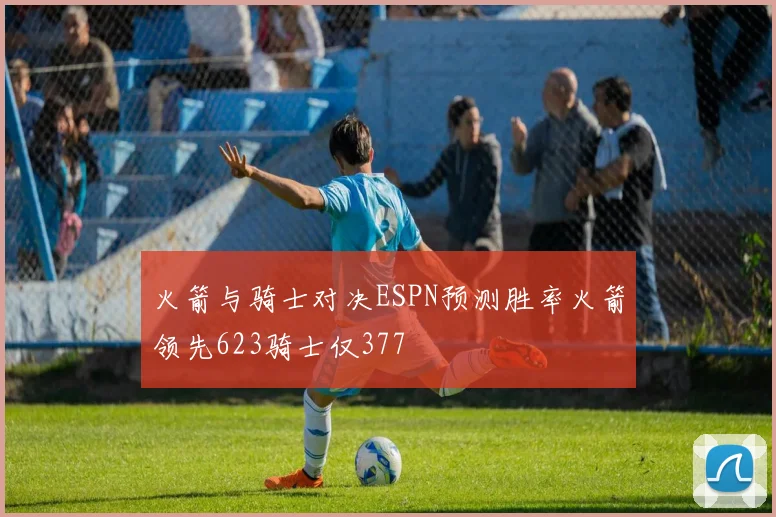 火箭与骑士对决ESPN预测胜率火箭领先623骑士仅377