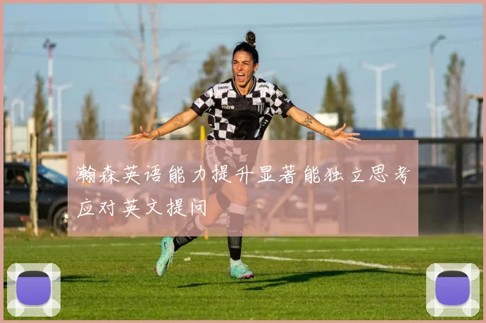 瀚森英语能力提升显著能独立思考应对英文提问