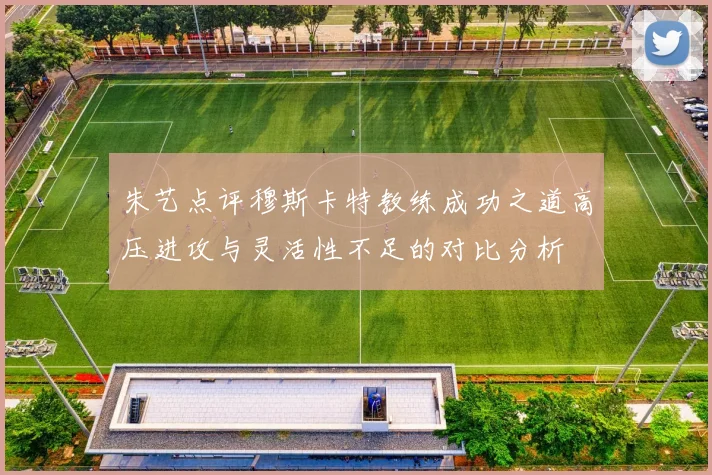 朱艺点评穆斯卡特教练成功之道高压进攻与灵活性不足的对比分析
