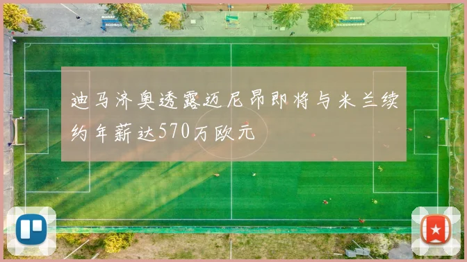迪马济奥透露迈尼昂即将与米兰续约年薪达570万欧元