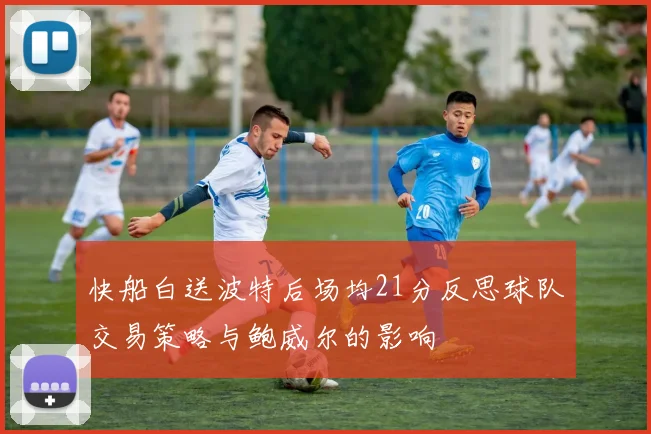 快船白送波特后场均21分反思球队交易策略与鲍威尔的影响