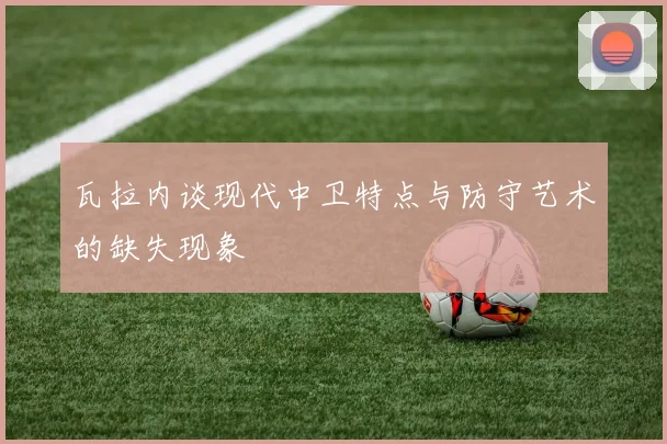 瓦拉内谈现代中卫特点与防守艺术的缺失现象