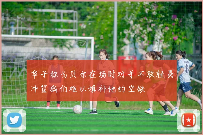 华子称戈贝尔在场时对手不敢轻易冲筐我们难以填补他的空缺
