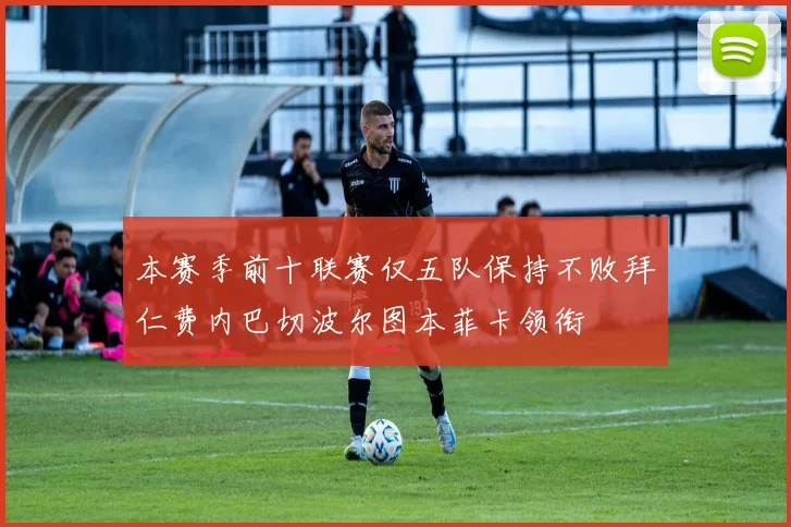 本赛季前十联赛仅五队保持不败拜仁费内巴切波尔图本菲卡领衔