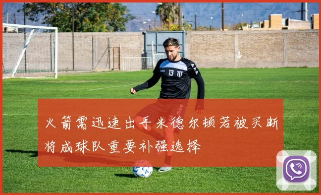 火箭需迅速出手米德尔顿若被买断将成球队重要补强选择