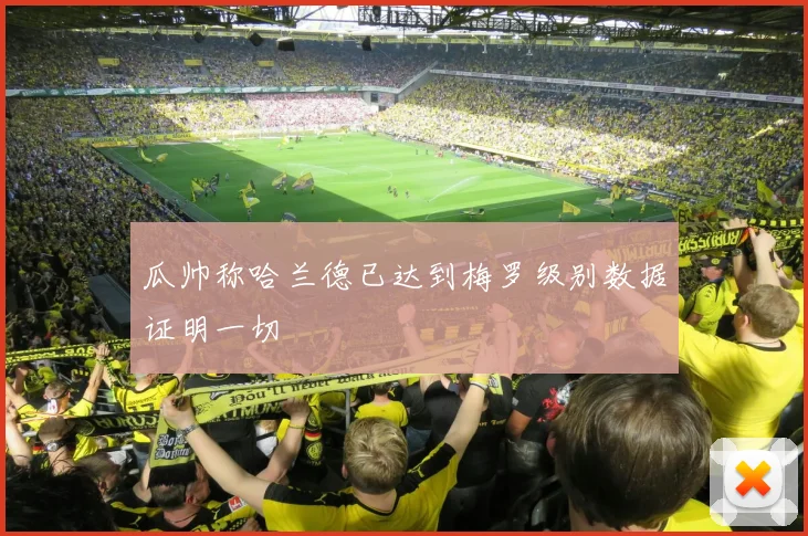 瓜帅称哈兰德已达到梅罗级别数据证明一切