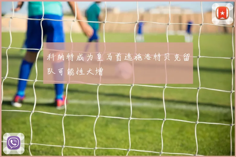 科纳特成为皇马首选施洛特贝克留队可能性大增