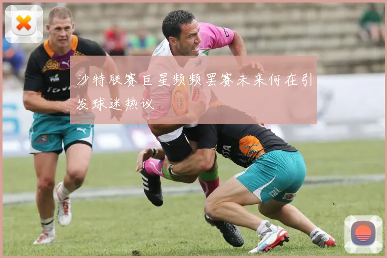 沙特联赛巨星频频罢赛未来何在引发球迷热议