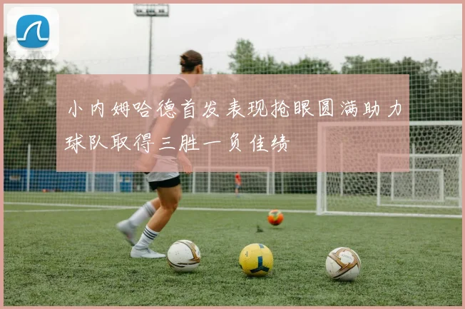 小内姆哈德首发表现抢眼圆满助力球队取得三胜一负佳绩